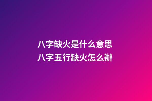 八字缺火是什么意思 八字五行缺火怎么辦-第1張-觀點(diǎn)-玄機(jī)派